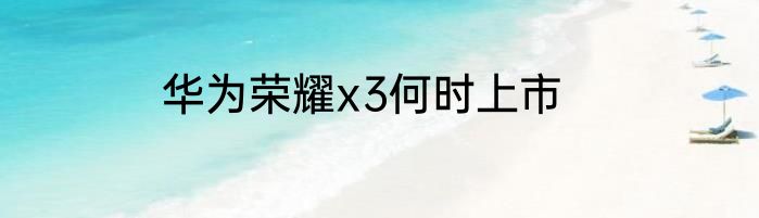 华为荣耀x3何时上市