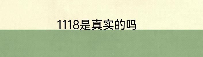 1118是真实的吗
