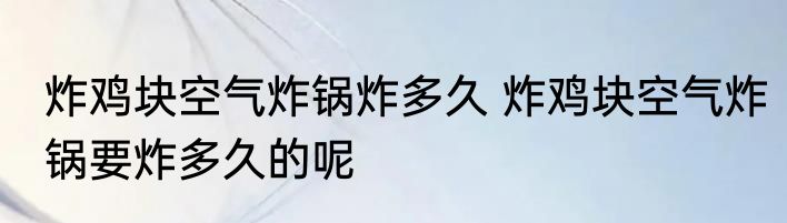 炸鸡块空气炸锅炸多久 炸鸡块空气炸锅要炸多久的呢