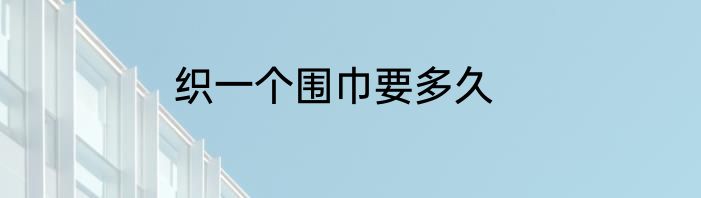 织一个围巾要多久