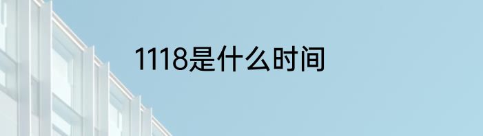 1118是什么时间