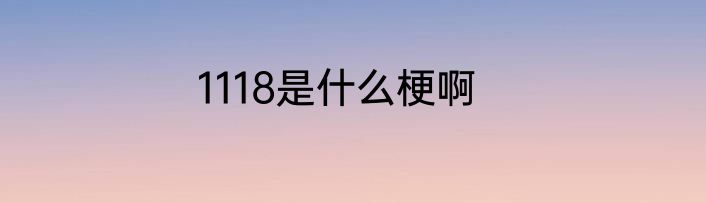 1118是什么梗啊