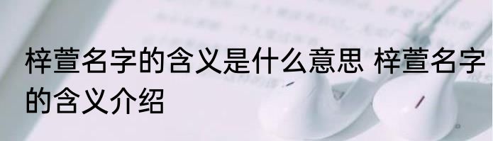 梓萱名字的含义是什么意思 梓萱名字的含义介绍