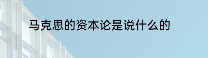 马克思的资本论是说什么的
