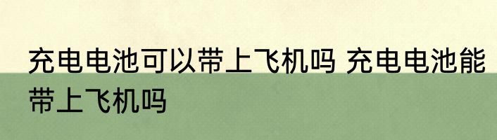 充电电池可以带上飞机吗 充电电池能带上飞机吗