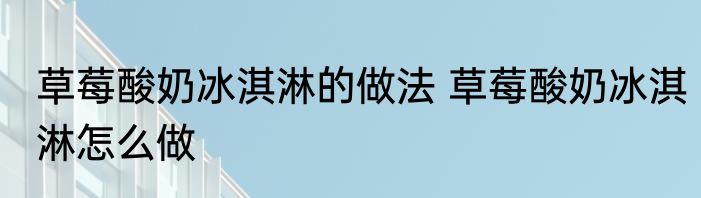草莓酸奶冰淇淋的做法 草莓酸奶冰淇淋怎么做