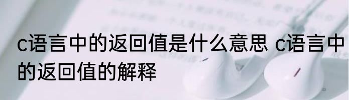 c语言中的返回值是什么意思 c语言中的返回值的解释