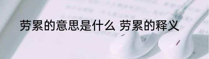 劳累的意思是什么 劳累的释义