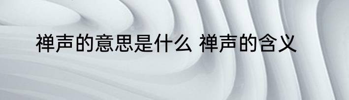 禅声的意思是什么 禅声的含义