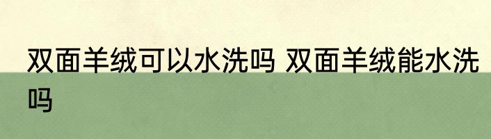 双面羊绒可以水洗吗 双面羊绒能水洗吗