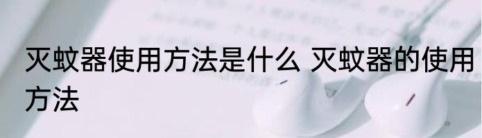 灭蚊器使用方法是什么 灭蚊器的使用方法