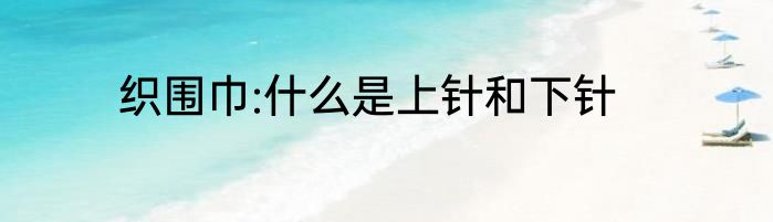 织围巾:什么是上针和下针