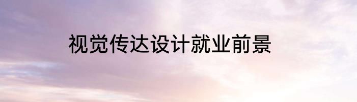 视觉传达设计就业前景