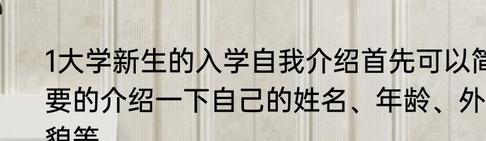 1大学新生的入学自我介绍首先可以简要的介绍一下自己的姓名、年龄、外貌等。