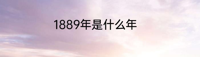 1889年是什么年