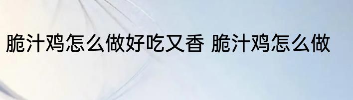 脆汁鸡怎么做好吃又香 脆汁鸡怎么做