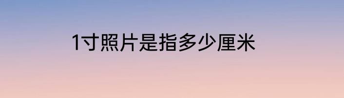 1寸照片是指多少厘米