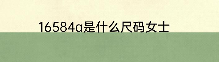 16584a是什么尺码女士