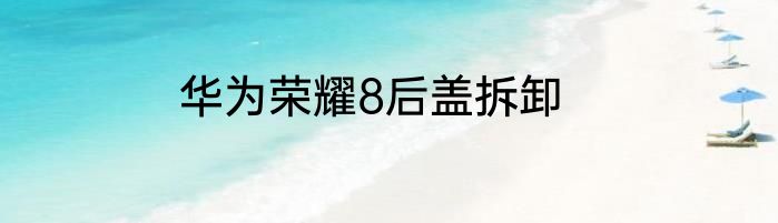 华为荣耀8后盖拆卸