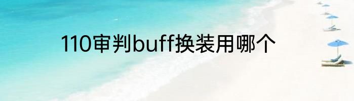 110审判buff换装用哪个