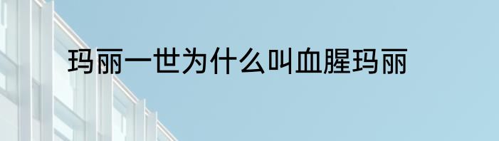 玛丽一世为什么叫血腥玛丽