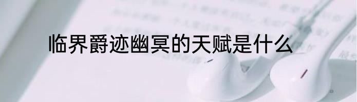 临界爵迹幽冥的天赋是什么
