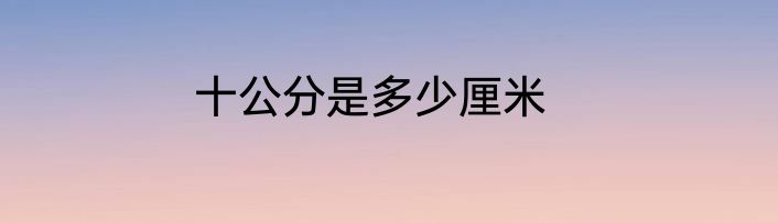十公分是多少厘米