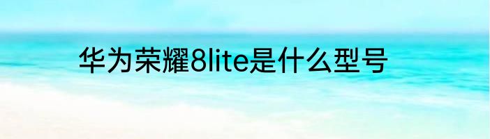 华为荣耀8lite是什么型号