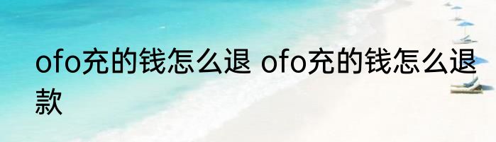 ofo充的钱怎么退 ofo充的钱怎么退款
