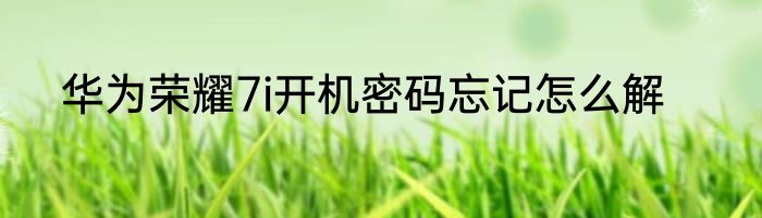 华为荣耀7i开机密码忘记怎么解