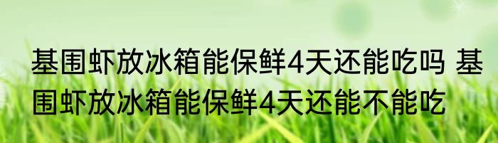 基围虾放冰箱能保鲜4天还能吃吗 基围虾放冰箱能保鲜4天还能不能吃