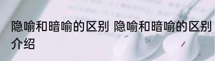 隐喻和暗喻的区别 隐喻和暗喻的区别介绍