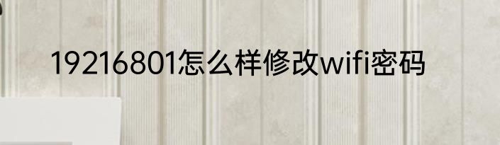 19216801怎么样修改wifi密码