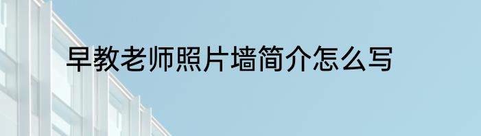 早教老师照片墙简介怎么写