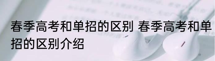 春季高考和单招的区别 春季高考和单招的区别介绍