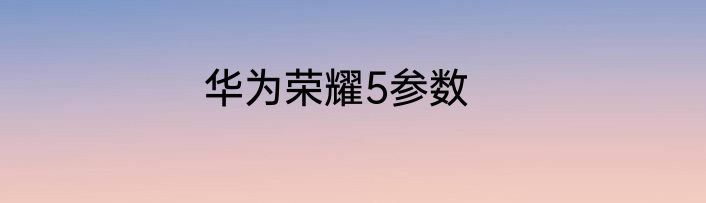 华为荣耀5参数