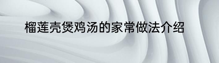 榴莲壳煲鸡汤的家常做法介绍