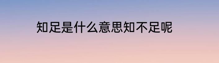 知足是什么意思知不足呢