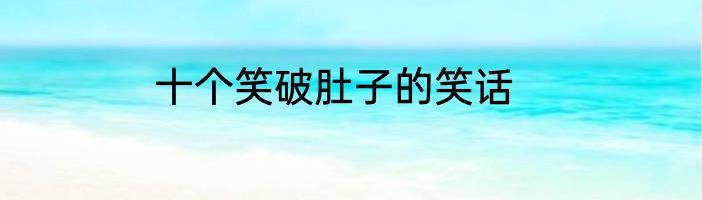 十个笑破肚子的笑话