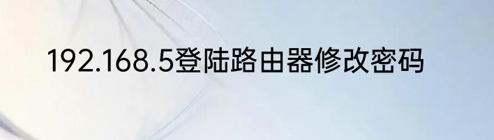 192.168.5登陆路由器修改密码