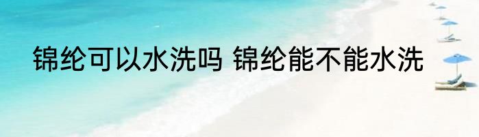 锦纶可以水洗吗 锦纶能不能水洗