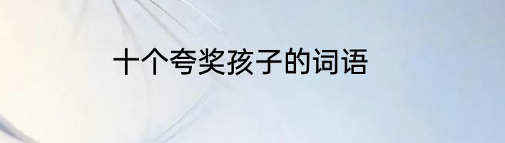 十个夸奖孩子的词语