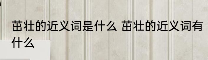 茁壮的近义词是什么 茁壮的近义词有什么
