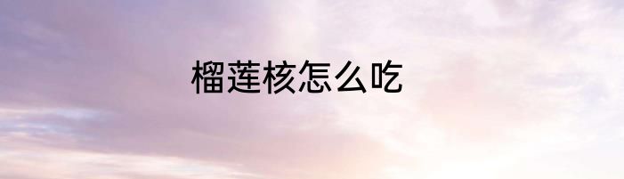 榴莲核怎么吃