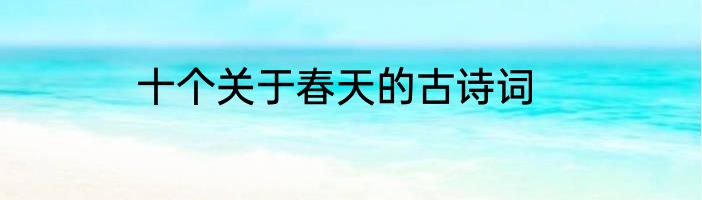 十个关于春天的古诗词