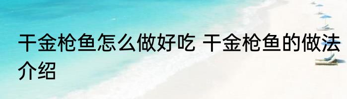 干金枪鱼怎么做好吃 干金枪鱼的做法介绍