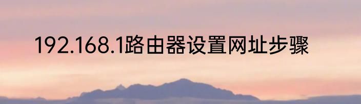 192.168.1路由器设置网址步骤