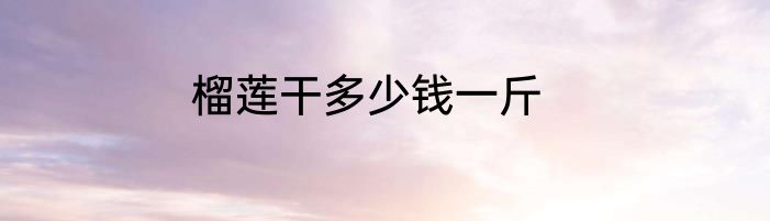 榴莲干多少钱一斤