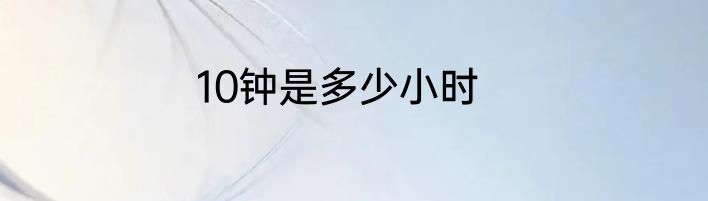 10钟是多少小时