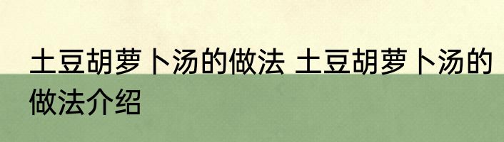 土豆胡萝卜汤的做法 土豆胡萝卜汤的做法介绍